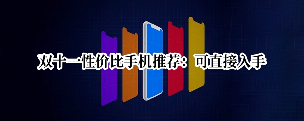 双十一性价比手机推荐：可直接入手