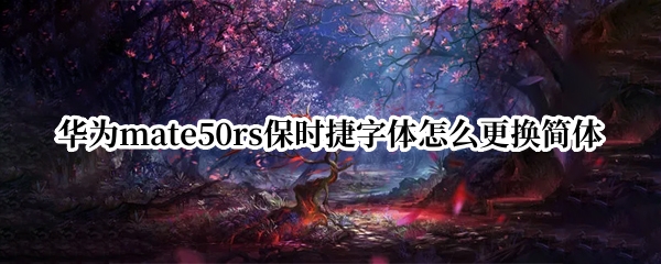 华为mate50rs保时捷字体怎么更换简体