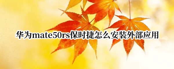 华为mate50rs保时捷怎么安装外部应用
