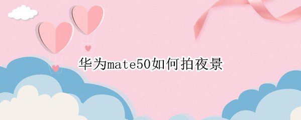 华为mate50如何拍夜景