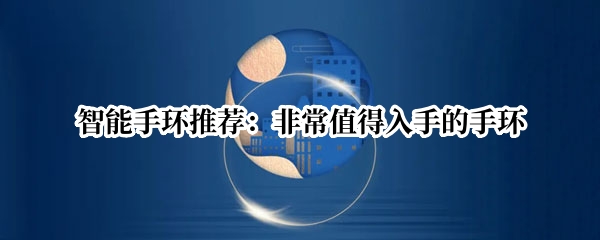 智能手环推荐：非常值得入手的手环