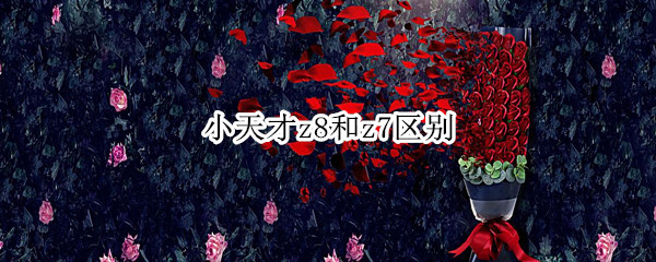 小天才z8和z7区别