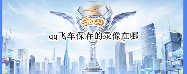 qq飞车保存的录像在哪