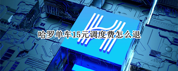 哈罗单车15元调度费怎么退