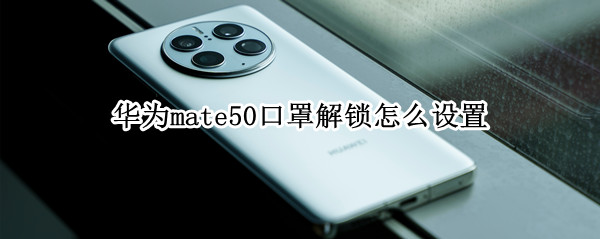 华为mate50口罩解锁怎么设置