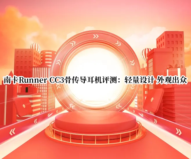 南卡Runner CC3骨传导耳机评测：轻量设计 外观出众