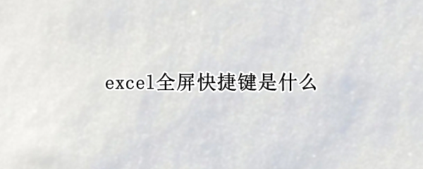 excel全屏快捷键是什么