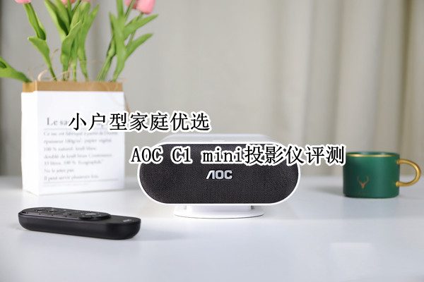 AOC C1 mini投影仪评测：小户型家庭优选