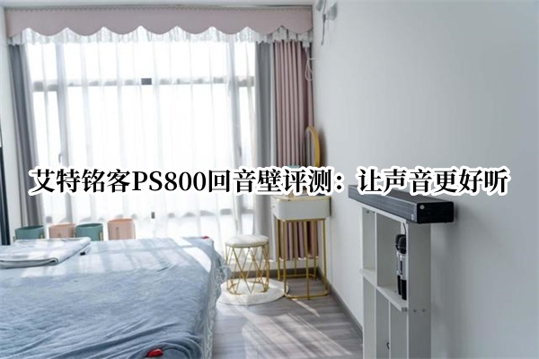艾特铭客PS800回音壁评测：让声音更好听