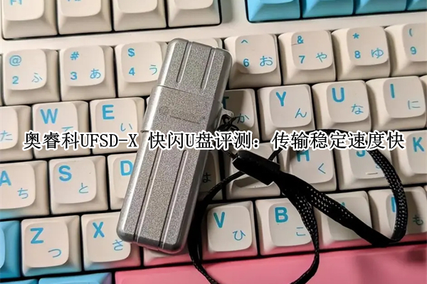 奥睿科UFSD-X 快闪U盘评测：传输稳定速度快