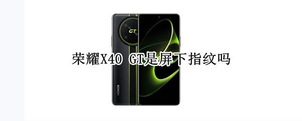 荣耀X40 GT是屏下指纹吗