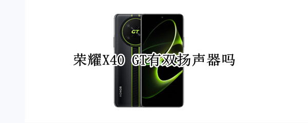 荣耀X40 GT有双扬声器吗