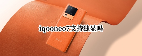 iqooneo7支持独显吗