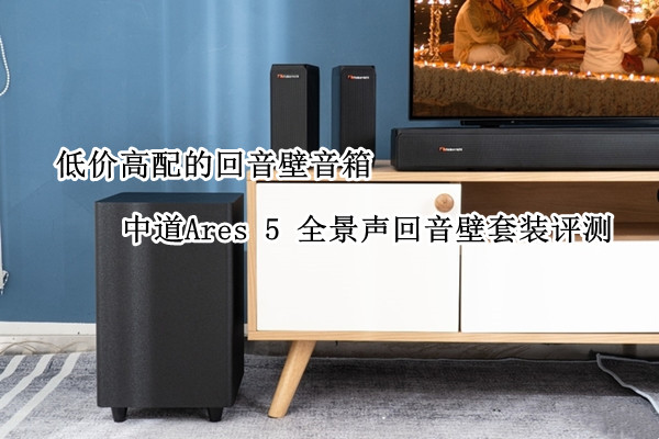 中道Ares 5 全景声回音壁套装评测：低价高配的回音壁音箱
