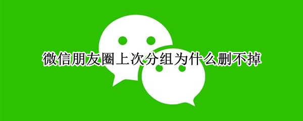微信朋友圈上次分组为什么删不掉