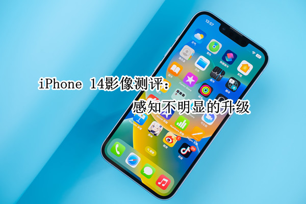 iPhone 14影像测评：感知不明显的升级