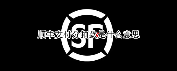 顺丰支付分扣款是什么意思