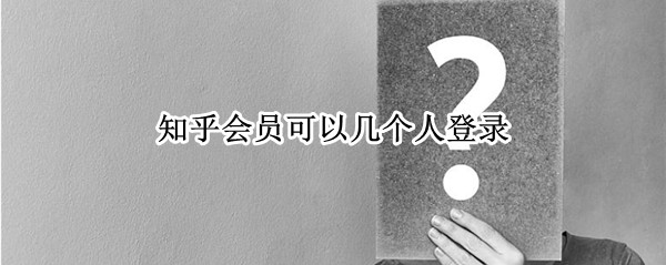知乎会员可以几个人登录
