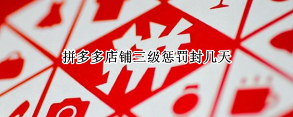 拼多多店铺三级惩罚封几天