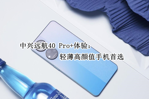 中兴远航40 Pro+体验：轻薄高颜值手机首选