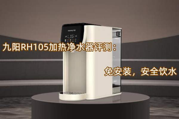 九阳RH105加热净水器评测：免安装，安全饮水