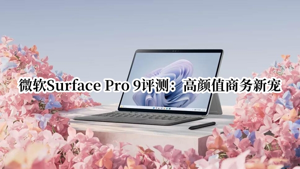 微软Surface Pro 9评测：高颜值商务新宠