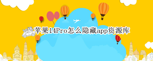 苹果14pro怎么隐藏app资源库