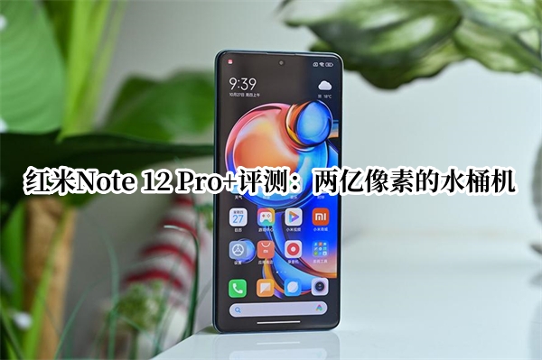 红米Note 12 Pro+评测：两亿像素的水桶机