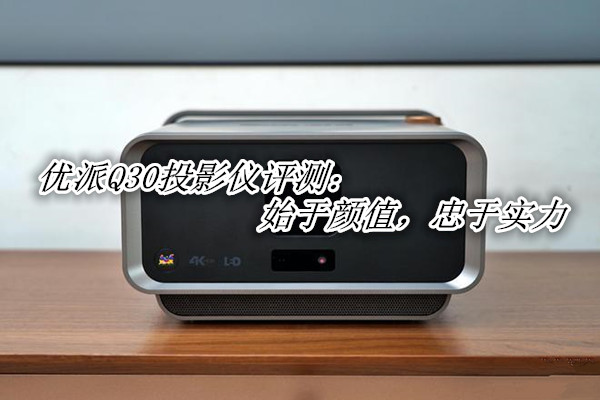 优派Q30投影仪评测：始于颜值，忠于实力
