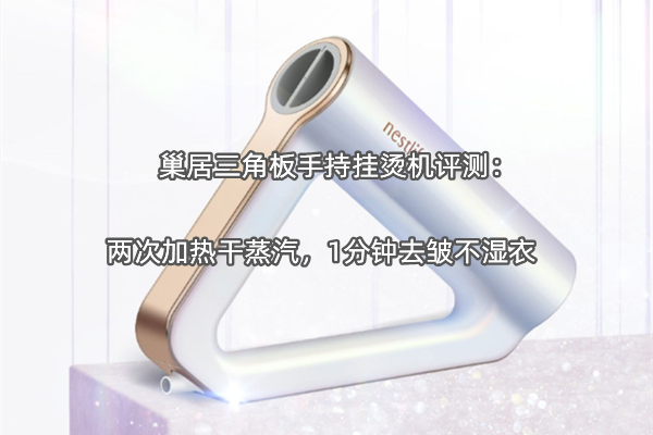 巢居三角板手持挂烫机评测：两次加热干蒸汽，1分钟去皱不湿衣