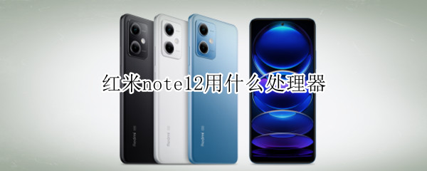 红米note12用什么处理器