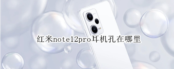 红米note12pro耳机孔在哪里