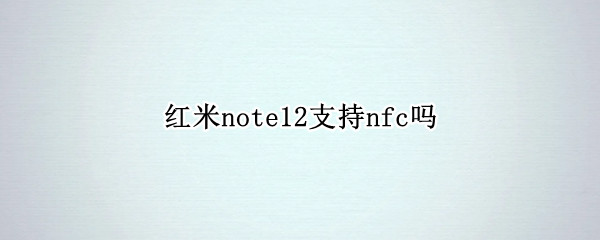 红米note12支持nfc吗