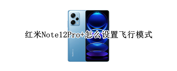 红米Note12Pro+怎么设置飞行模式