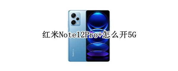 红米Note12Pro+怎么开5G