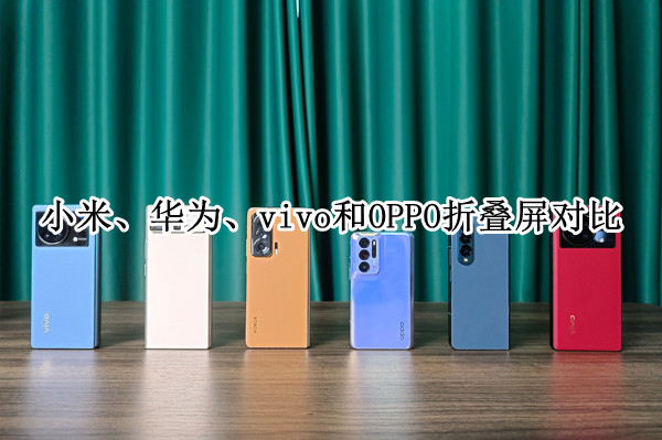 小米、华为、vivo和OPPO四款折叠屏对比：哪个最好用