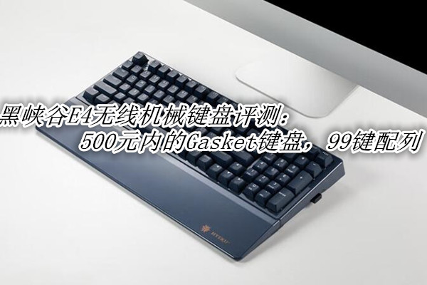 黑峡谷E4无线机械键盘评测：500元内的Gasket键盘，99键配列