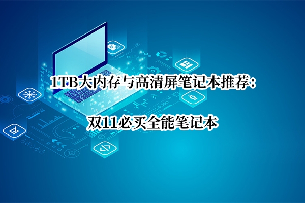 1TB大内存与高清屏笔记本推荐：双11必买全能笔记本