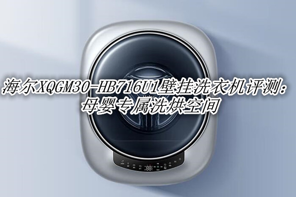海尔XQGM30-HB716U1壁挂洗衣机评测：母婴专属洗烘空间