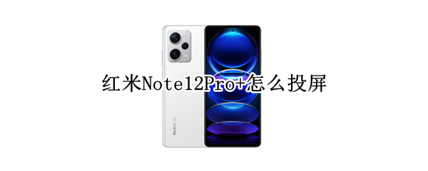 红米Note12Pro+怎么投屏