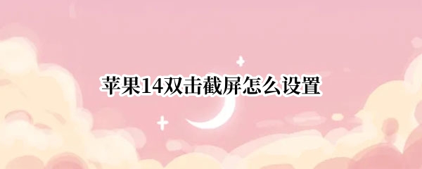 苹果14双击截屏怎么设置