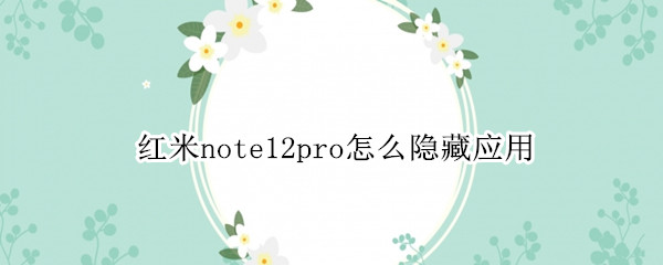 红米note12pro怎么隐藏应用