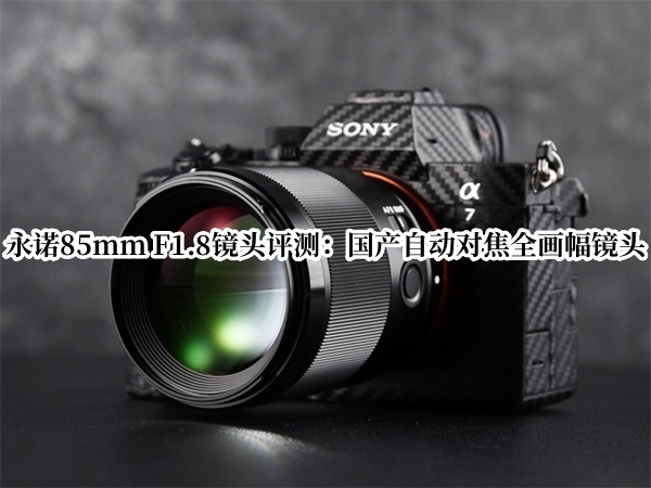 永诺85mm F1.8镜头评测：国产自动对焦全画幅镜头