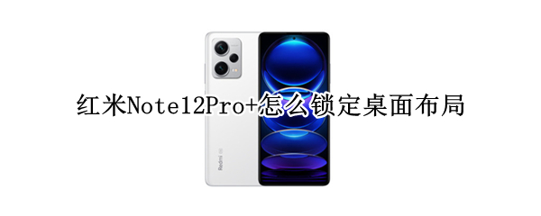 红米Note12Pro+怎么锁定桌面布局