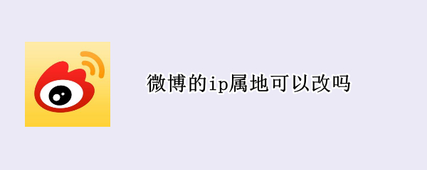 微博的ip属地可以改吗