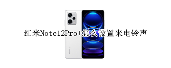 红米Note12Pro+怎么设置来电铃声