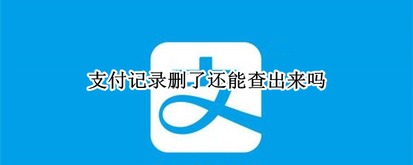 支付记录删了 还能查出来吗