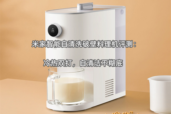 米家智能自清洗破壁料理机评测：冷热双打，自清洁不糊底