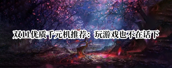 双11优质千元机推荐：玩游戏也不在话下