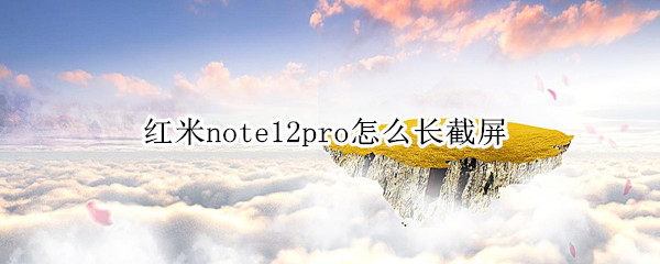 红米note12pro怎么长截屏